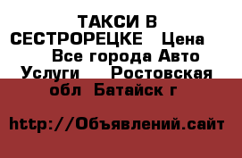 ТАКСИ В СЕСТРОРЕЦКЕ › Цена ­ 120 - Все города Авто » Услуги   . Ростовская обл.,Батайск г.